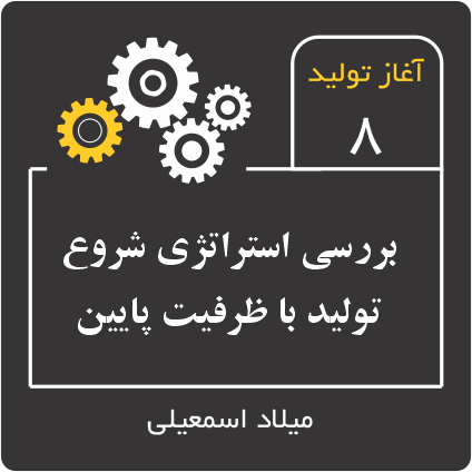 پادکست آعاز تولید، اپیزود هشتم با موضوع: بررسی استراتژی شروع تولید با ظرفیت پایین (وبسایت میلاد اسمعیلی)